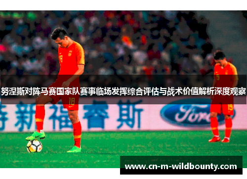 努涅斯对阵马赛国家队赛事临场发挥综合评估与战术价值解析深度观察