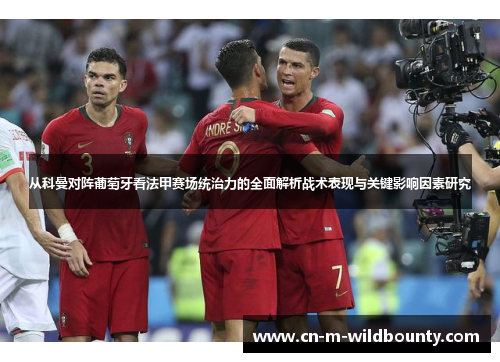 从科曼对阵葡萄牙看法甲赛场统治力的全面解析战术表现与关键影响因素研究 从科曼对阵葡萄牙看法甲赛场统治力的全面解析战术表现与关键影响因素研究