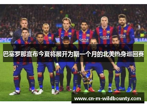 巴塞罗那宣布今夏将展开为期一个月的北美热身巡回赛 巴塞罗那宣布今夏将展开为期一个月的北美热身巡回赛