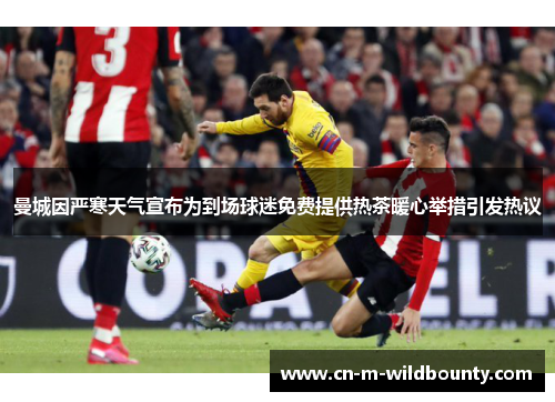 曼城因严寒天气宣布为到场球迷免费提供热茶暖心举措引发热议