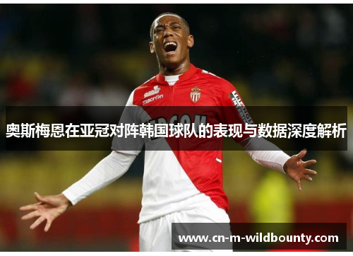 奥斯梅恩在亚冠对阵韩国球队的表现与数据深度解析
