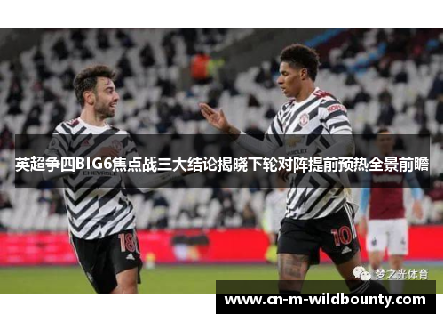 英超争四BIG6焦点战三大结论揭晓下轮对阵提前预热全景前瞻 英超争四BIG6焦点战三大结论揭晓下轮对阵提前预热全景前瞻